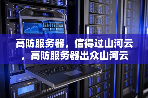 高防服务器，信得过山河云，高防服务器出众山河云