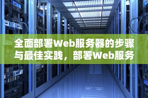 全面部署Web服务器的步骤与最佳实践，部署Web服务器的基本步骤
