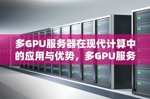 多GPU服务器在现代计算中的应用与优势，多GPU服务器搭建