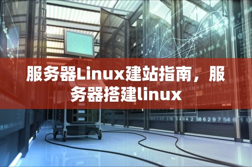 服务器Linux建站指南，服务器搭建linux