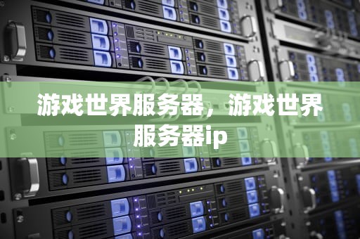 游戏世界服务器，游戏世界服务器ip