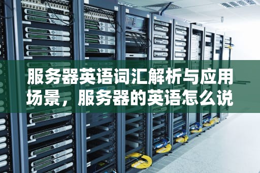 服务器英语词汇解析与应用场景，服务器的英语怎么说