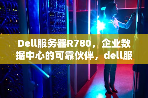 Dell服务器R780，企业数据中心的可靠伙伴，dell服务器r740报警灯图解