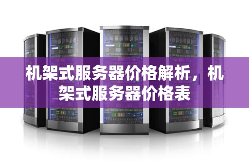 机架式服务器价格解析，机架式服务器价格表