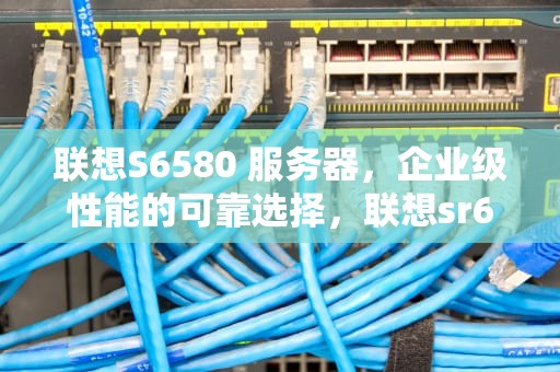 联想S6580 服务器，企业级性能的可靠选择，联想sr650服务器raid设置