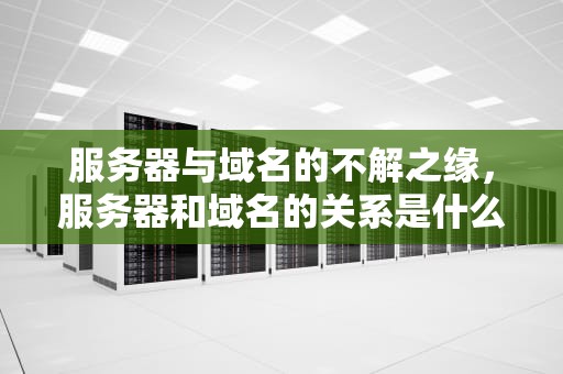 服务器与域名的不解之缘，服务器和域名的关系是什么