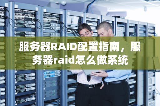服务器RAID配置指南，服务器raid怎么做系统