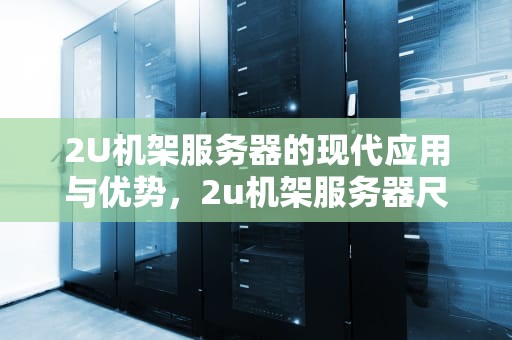 2U机架服务器的现代应用与优势，2u机架服务器尺寸