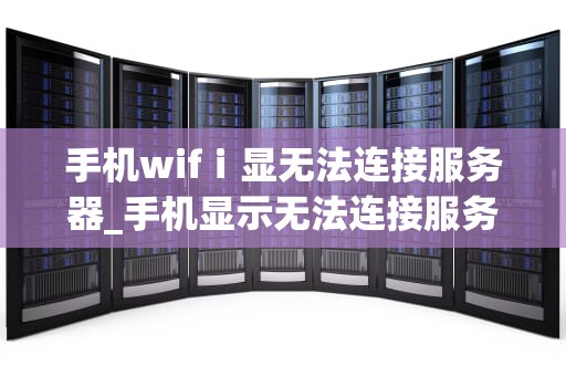 手机wifⅰ显无法连接服务器_手机显示无法连接服务器是什么情况_手机WiFi无法连接服务器的解决方法