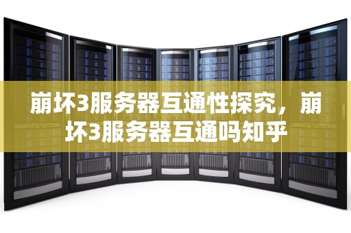 崩坏3服务器互通性探究，崩坏3服务器互通吗知乎