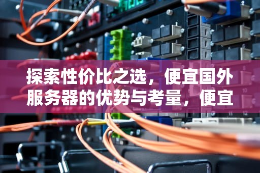 探索性价比之选，便宜国外服务器的优势与考量，便宜的国外服务器有哪些