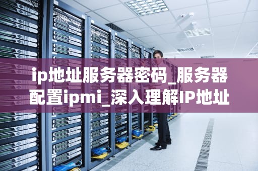 ip地址服务器密码_服务器配置ipmi_深入理解IP地址服务器密码