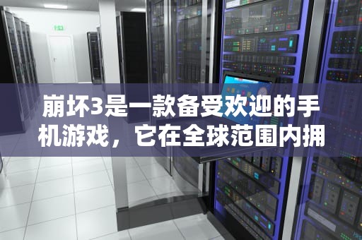 崩坏3是一款备受欢迎的手机游戏，它在全球范围内拥有庞大的玩家群体。为了提供更好的游戏体验，崩坏3在多个服务器上运行，以满足不同地区玩家的需求。以下是崩坏3的一些主要服务器，崩坏3有哪些服务器可以玩