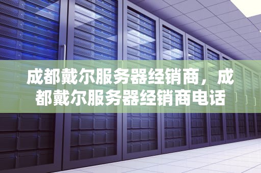 成都戴尔服务器经销商，成都戴尔服务器经销商电话