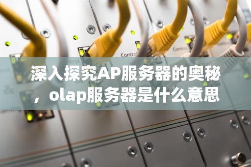 深入探究AP服务器的奥秘，olap服务器是什么意思