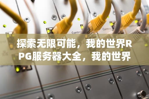 探索无限可能，我的世界RPG服务器大全，我的世界rpg服务器大全地址