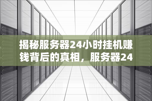 揭秘服务器24小时挂机赚钱背后的真相，服务器24小时挂机赚钱软件