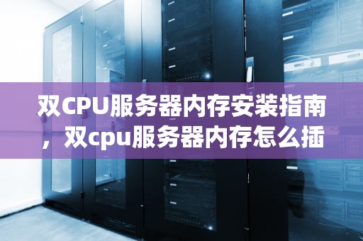 双CPU服务器内存安装指南，双cpu服务器内存怎么插