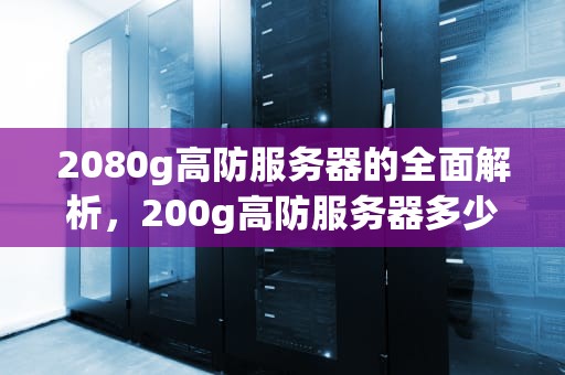 2080g高防服务器的全面解析，200g高防服务器多少钱能打死