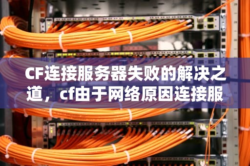 CF连接服务器失败的解决之道，cf由于网络原因连接服务器失败1072