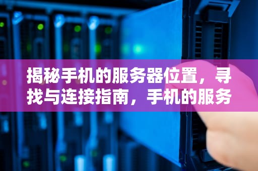 揭秘手机的服务器位置，寻找与连接指南，手机的服务器在哪里找到