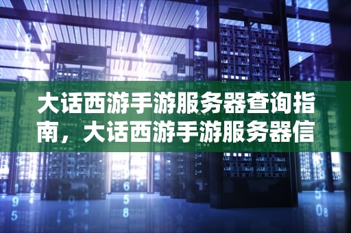 大话西游手游服务器查询指南，大话西游手游服务器信息查询