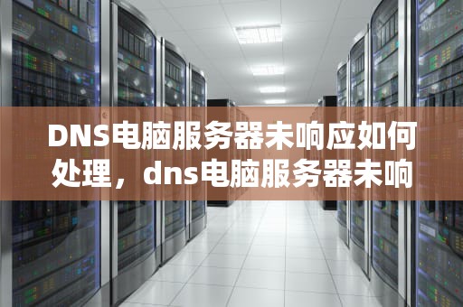 DNS电脑服务器未响应如何处理，dns电脑服务器未响应如何处理win10