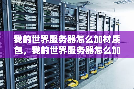 我的世界服务器怎么加材质包，我的世界服务器怎么加材质包手机版
