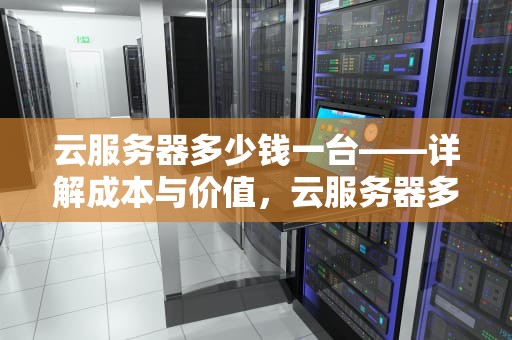 云服务器多少钱一台——详解成本与价值，云服务器多少钱一台手机