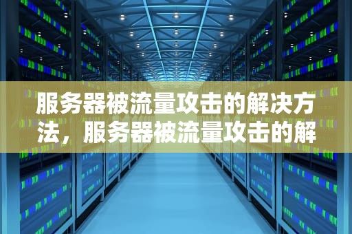 服务器被流量攻击的解决方法，服务器被流量攻击的解决方法有哪些