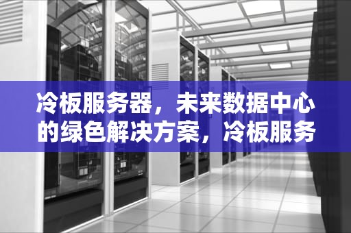 冷板服务器，未来数据中心的绿色解决方案，冷板服务器拆解