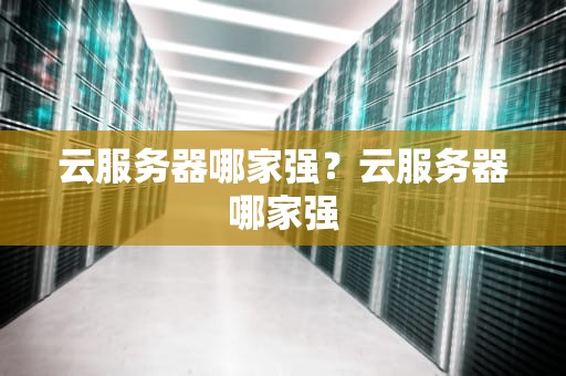 云服务器哪家强？云服务器哪家强