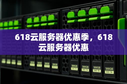 618云服务器优惠季，618云服务器优惠