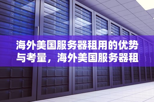 海外美国服务器租用的优势与考量，海外美国服务器租用多少钱