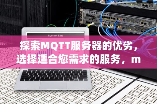 探索MQTT服务器的优劣，选择适合您需求的服务，mqtt服务器哪个好用