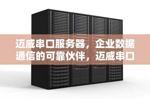 迈威串口服务器，企业数据通信的可靠伙伴，迈威串口服务器怎么设置