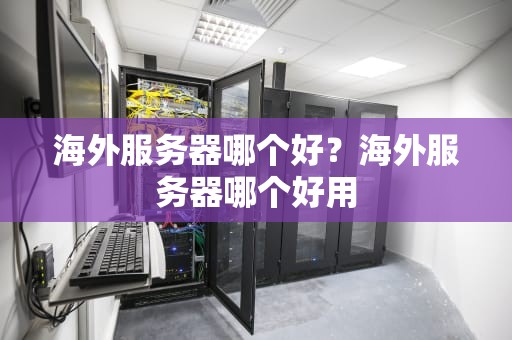 海外服务器哪个好？海外服务器哪个好用