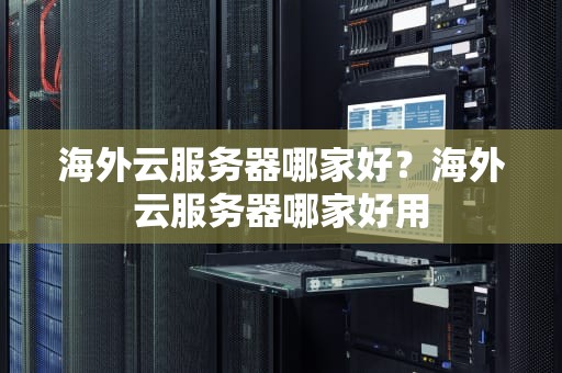 海外云服务器哪家好？海外云服务器哪家好用
