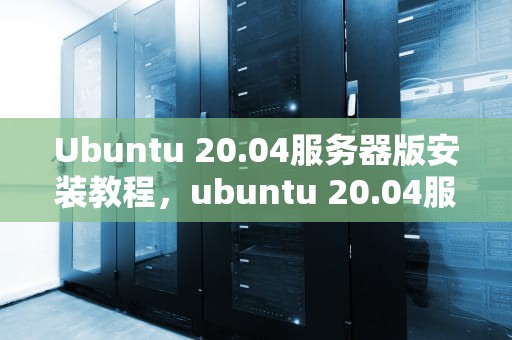 Ubuntu 20.04服务器版安装教程，ubuntu 20.04服务器版安装教程