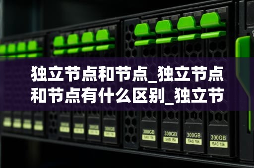 独立节点和节点_独立节点和节点有什么区别_独立节点与节点的深度解析