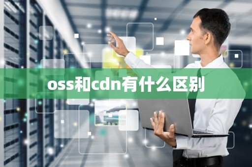 oss和cdn有什么区别