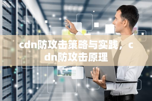 cdn防攻击策略与实践，cdn防攻击原理