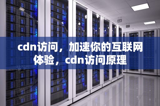 cdn访问，加速你的互联网体验，cdn访问原理