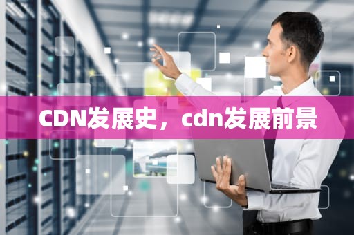 CDN发展史，cdn发展前景