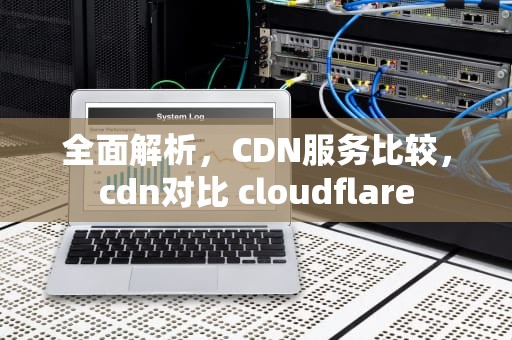 全面解析，CDN服务比较，cdn对比 cloudflare