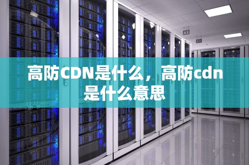 高防CDN是什么，高防cdn是什么意思