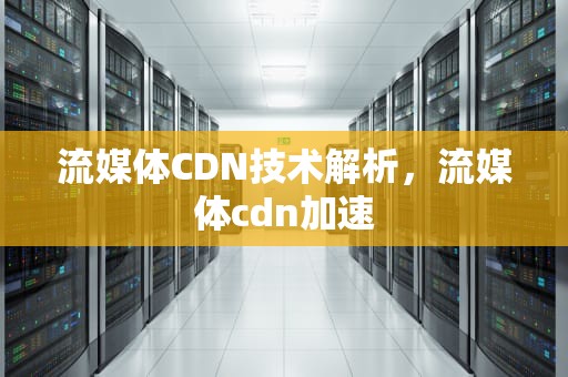 流媒体CDN技术解析，流媒体cdn加速