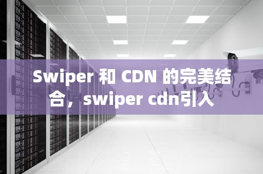 Swiper 和 CDN 的完美结合，swiper cdn引入