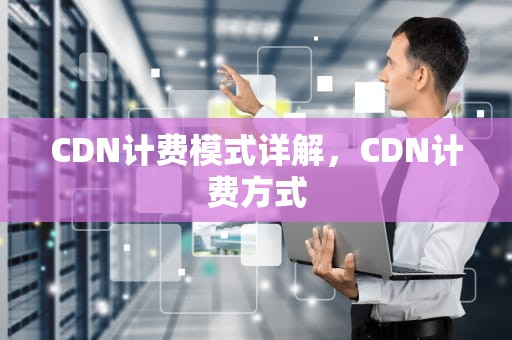 CDN计费模式详解，CDN计费方式