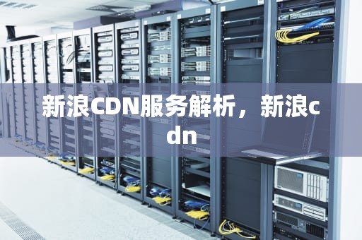 新浪CDN服务解析，新浪cdn